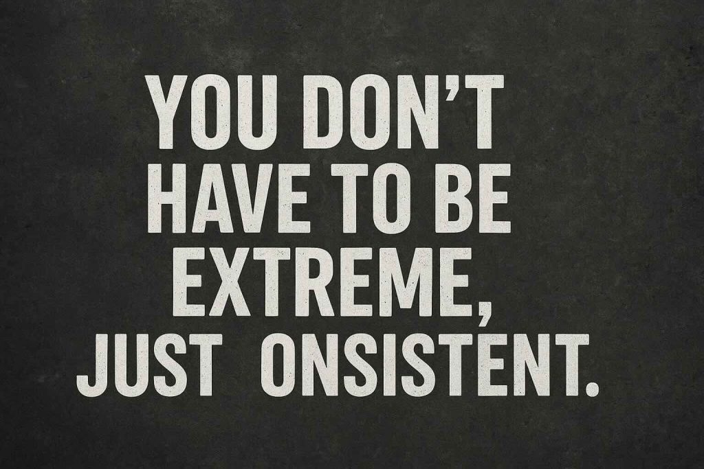 You don’t have to be extreme, just consistent
